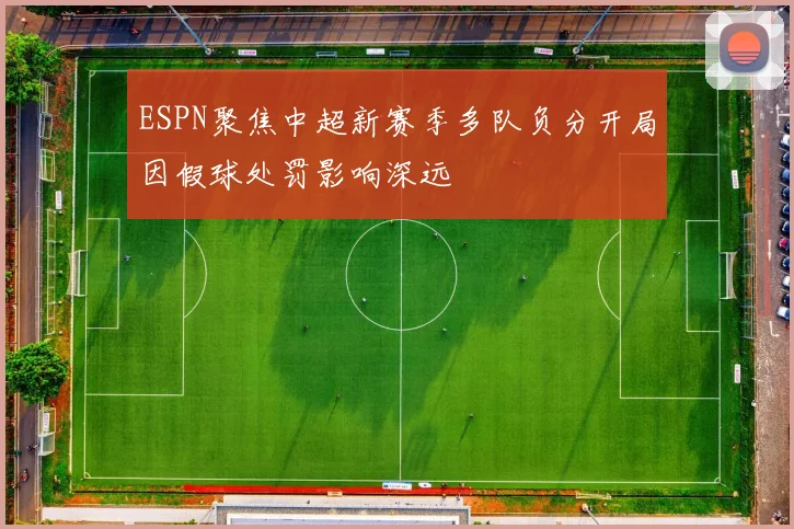 ESPN聚焦中超新赛季多队负分开局因假球处罚影响深远