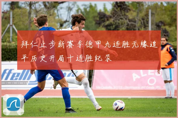 拜仁止步新赛季德甲九连胜无缘追平历史开局十连胜纪录