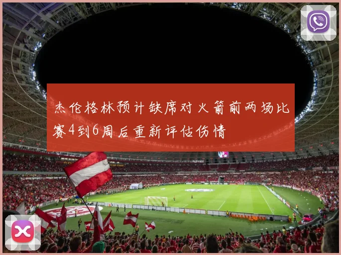 杰伦格林预计缺席对火箭前两场比赛4到6周后重新评估伤情