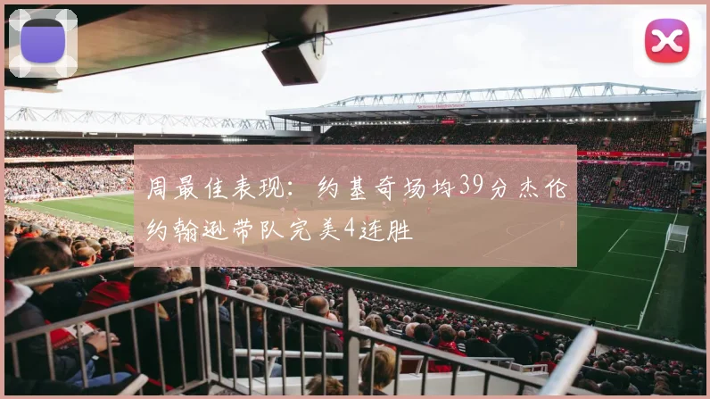 周最佳表现：约基奇场均39分杰伦约翰逊带队完美4连胜