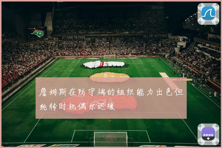 詹姆斯在防守端的组织能力出色但轮转时机偶尔迟缓
