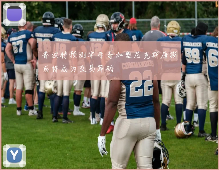 香波特预测字母哥加盟尼克斯唐斯或将成为交易筹码