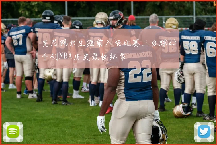 克尼佩尔生涯前八场比赛三分球25个创NBA历史最快纪录