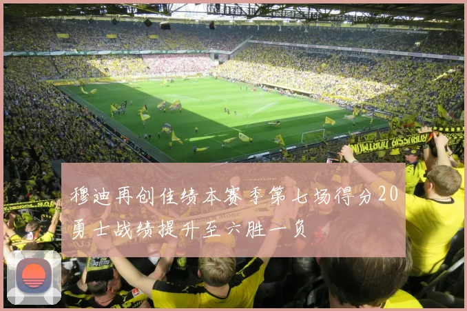 穆迪再创佳绩本赛季第七场得分20勇士战绩提升至六胜一负