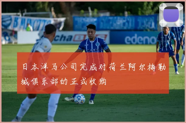 日本洋马公司完成对荷兰阿尔梅勒城俱乐部的正式收购