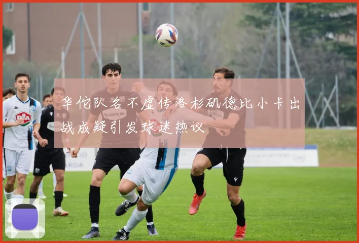 华佗队名不虚传洛杉矶德比小卡出战成疑引发球迷热议