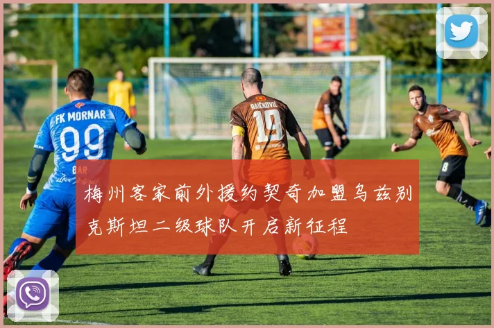梅州客家前外援约契奇加盟乌兹别克斯坦二级球队开启新征程