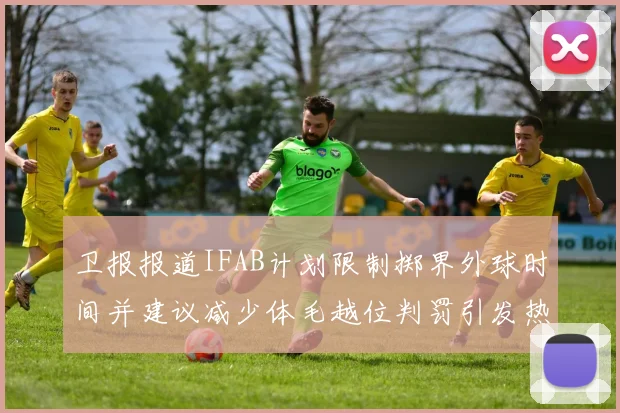 卫报报道IFAB计划限制掷界外球时间并建议减少体毛越位判罚引发热议