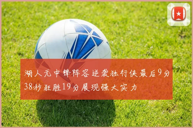 湖人无中锋阵容逆袭独行侠最后9分38秒狂胜19分展现强大实力