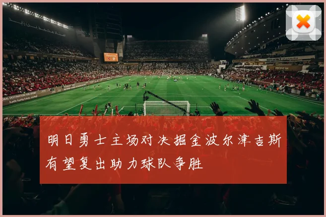 明日勇士主场对决掘金波尔津吉斯有望复出助力球队争胜
