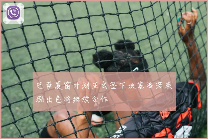 巴萨夏窗计划正式签下坎塞洛若表现出色将继续合作