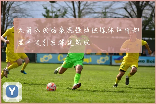 火箭队攻防表现强劲但媒体评价却显平淡引发球迷热议