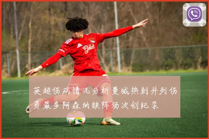英超伤病情况分析曼城热刺并列伤员最多阿森纳缺阵场次创纪录