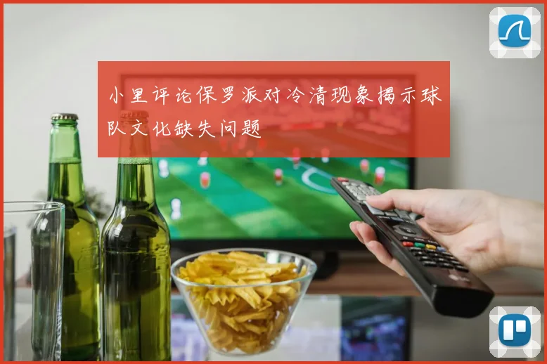小里评论保罗派对冷清现象揭示球队文化缺失问题