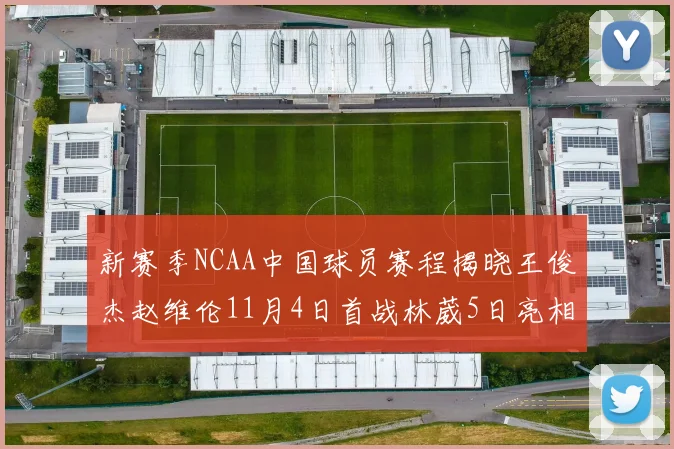 新赛季NCAA中国球员赛程揭晓王俊杰赵维伦11月4日首战林葳5日亮相