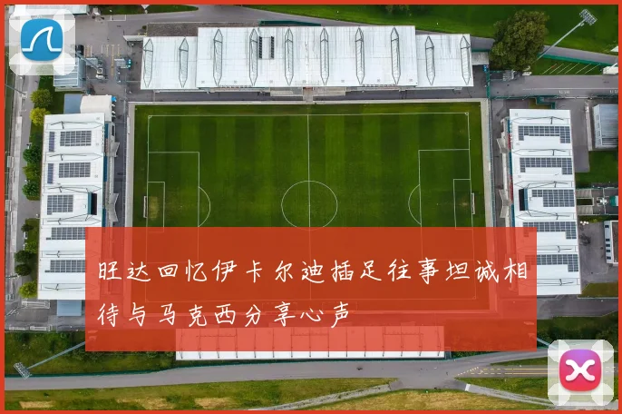 旺达回忆伊卡尔迪插足往事坦诚相待与马克西分享心声